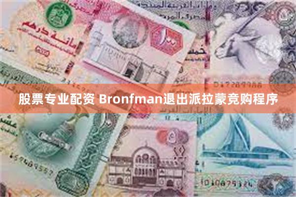 股票专业配资 Bronfman退出派拉蒙竞购程序