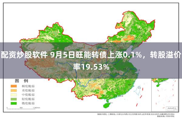 配资炒股软件 9月5日旺能转债上涨0.1%，转股溢价率19.53%