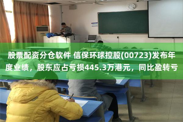 股票配资分仓软件 信保环球控股(00723)发布年度业绩，股东应占亏损445.3万港元，同比盈转亏