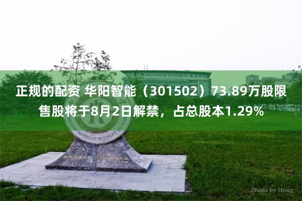 正规的配资 华阳智能（301502）73.89万股限售股将于8月2日解禁，占总股本1.29%