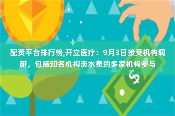 配资平台排行榜 开立医疗：9月3日接受机构调研，包括知名机构淡水泉的多家机构参与