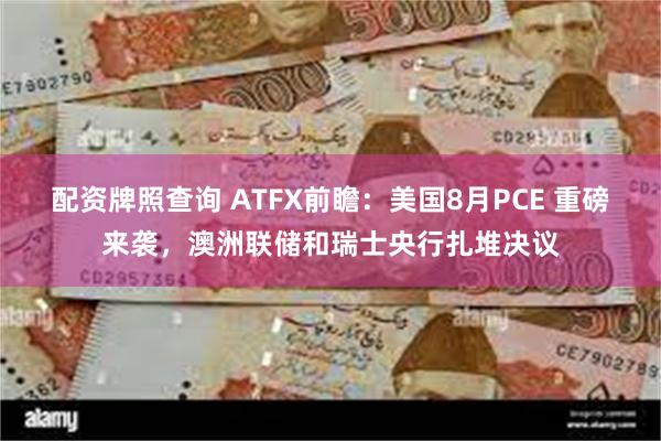 配资牌照查询 ATFX前瞻：美国8月PCE 重磅来袭，澳洲联储和瑞士央行扎堆决议