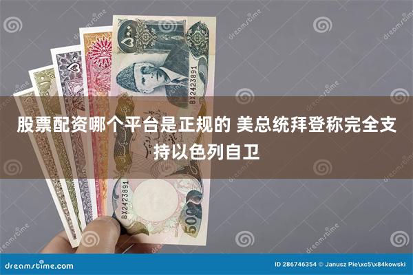 股票配资哪个平台是正规的 美总统拜登称完全支持以色列自卫