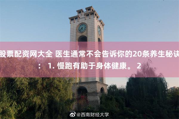 股票配资网大全 医生通常不会告诉你的20条养生秘诀： 1. 慢跑有助于身体健康。 2