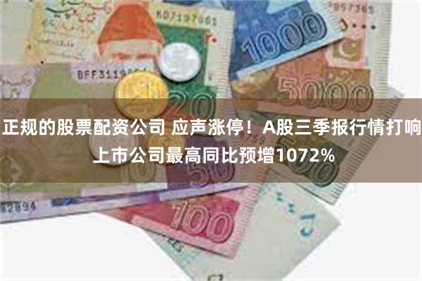 正规的股票配资公司 应声涨停！A股三季报行情打响 上市公司最高同比预增1072%