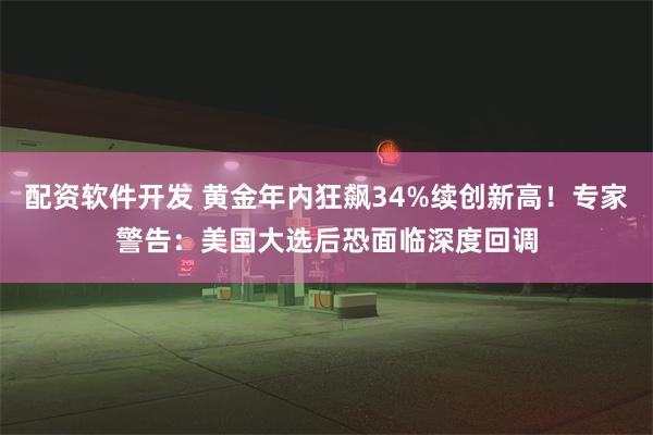 配资软件开发 黄金年内狂飙34%续创新高！专家警告：美国大选后恐面临深度回调