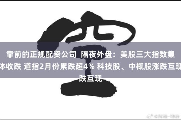 靠前的正规配资公司  隔夜外盘：美股三大指数集体收跌 道指2月份累跌超4% 科技股、中概股涨跌互现