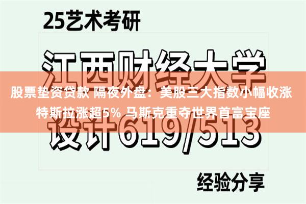 股票垫资贷款 隔夜外盘：美股三大指数小幅收涨 特斯拉涨超5% 马斯克重夺世界首富宝座