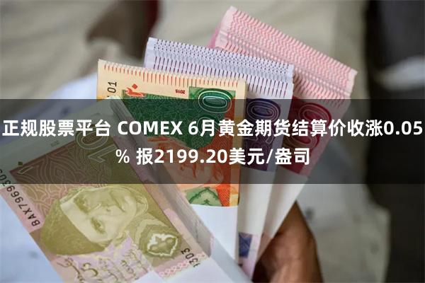 正规股票平台 COMEX 6月黄金期货结算价收涨0.05% 报2199.20美元/盎司