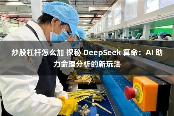 炒股杠杆怎么加 探秘 DeepSeek 算命：AI 助力命理分析的新玩法