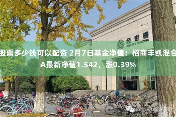 股票多少钱可以配资 2月7日基金净值：招商丰凯混合A最新净值1.542，涨0.39%