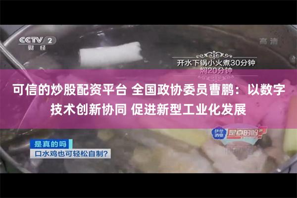 可信的炒股配资平台 全国政协委员曹鹏：以数字技术创新协同 促进新型工业化发展